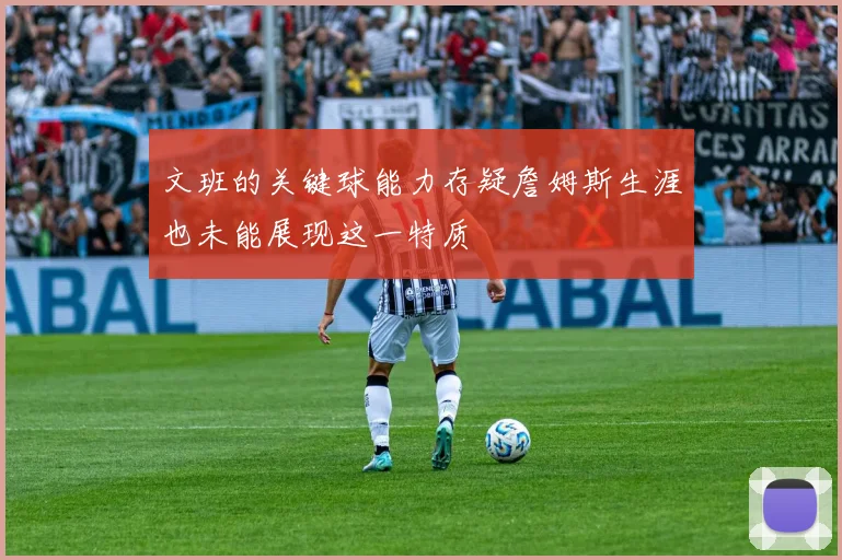 文班的关键球能力存疑詹姆斯生涯也未能展现这一特质