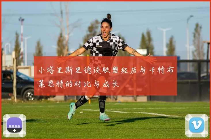 小塔里斯里德谈联盟经历与卡特布莱恩特的对比与成长