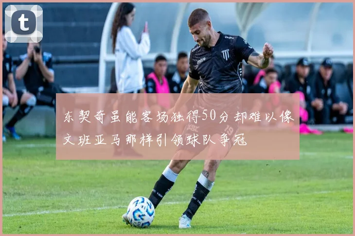 东契奇虽能客场独得50分却难以像文班亚马那样引领球队争冠