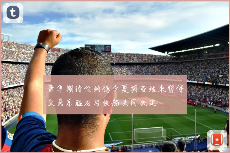 萧华期待伦纳德今夏调查结束暂停交易系猛龙与快船共同决定