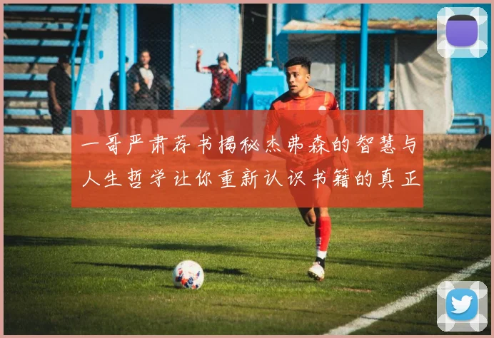 一哥严肃荐书揭秘杰弗森的智慧与人生哲学让你重新认识书籍的真正价值