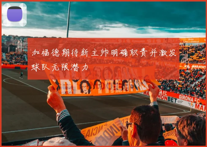 加福德期待新主帅明确职责并激发球队无限潜力