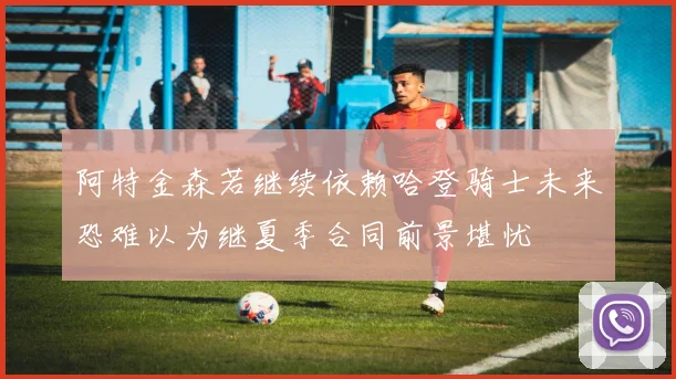 阿特金森若继续依赖哈登骑士未来恐难以为继夏季合同前景堪忧