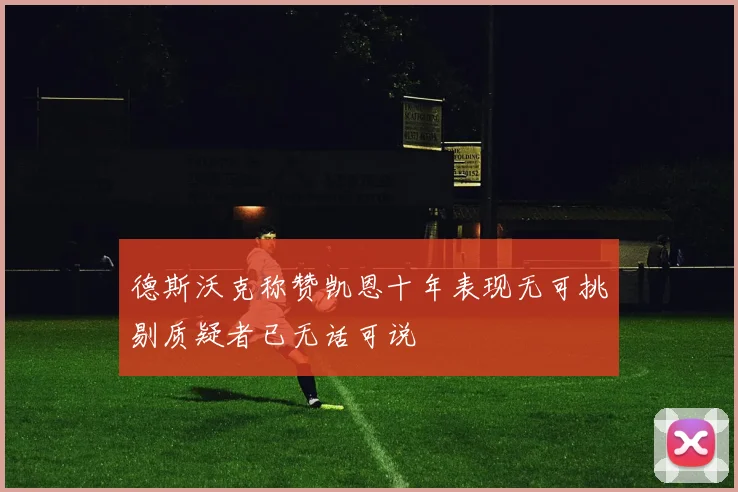 德斯沃克称赞凯恩十年表现无可挑剔质疑者已无话可说