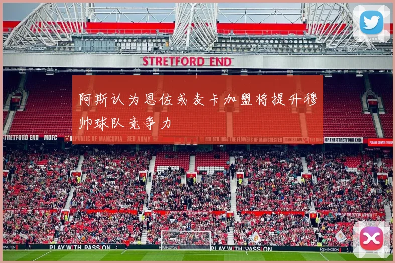 阿斯认为恩佐或麦卡加盟将提升穆帅球队竞争力
